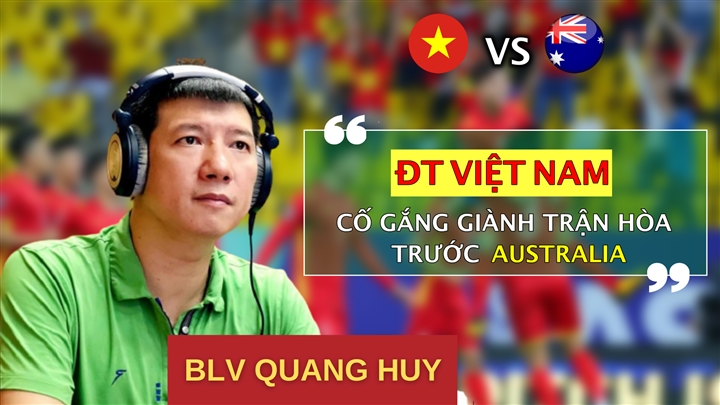 BLV Quang Huy Đá kín kẽ tuyển Việt Nam có thể hòa Australia Bóng đá