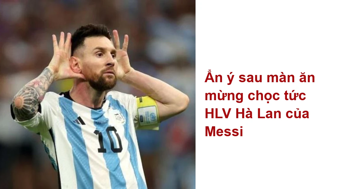 Ảnh Messi ẩn ý sau màn ăn mừng chọc tức HLV Hà Lan sẽ khiến bạn thích thú và cười đầy trào phúng khi nhìn thấy sự \