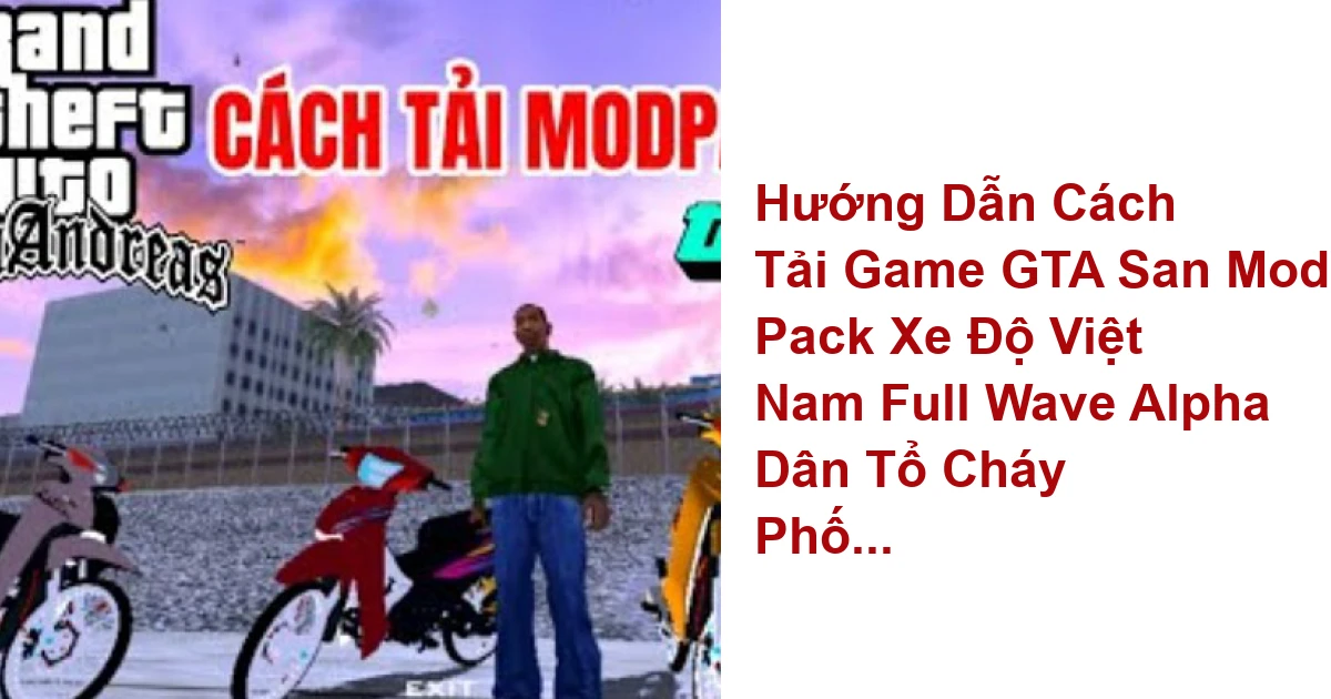 Hướng Dẫn Cách Tải Game Gta San Mod Pack Xe Độ Việt Nam Full Wave Alpha Dân  Tổ Cháy Phố - Mọt Game - Việt Giải Trí