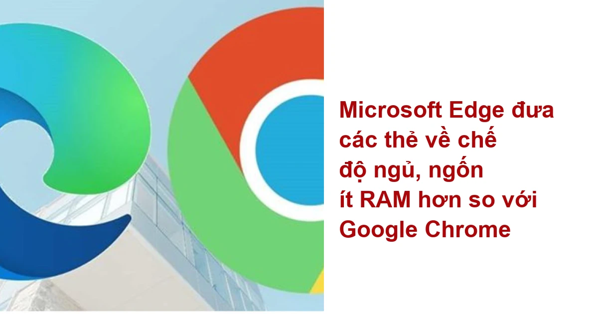 Microsoft Edge đưa các thẻ về chế độ ngủ, ngốn ít RAM hơn so với Google ...