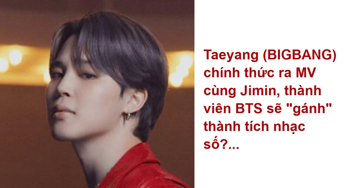 Taeyang (BIGBANG) chính thức ra MV cùng Jimin, thành viên BTS sẽ “gánh” thành tích nhạc số?